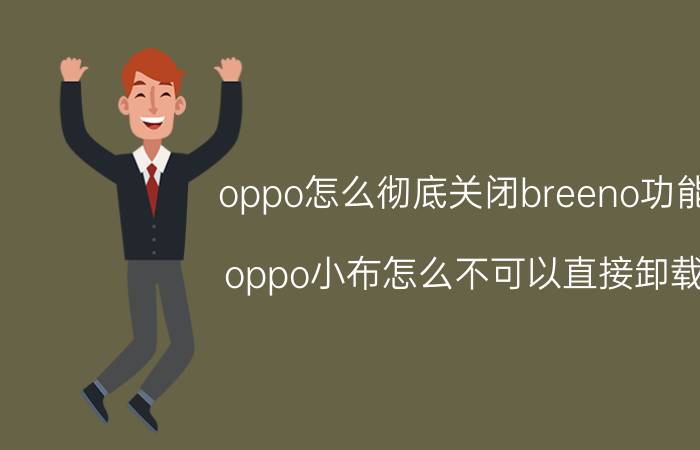 oppo怎么彻底关闭breeno功能 oppo小布怎么不可以直接卸载？